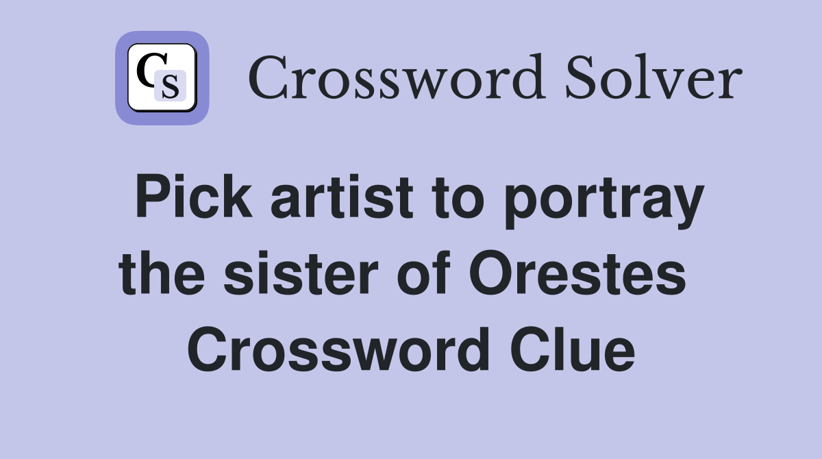 Pick artist to portray the sister of Orestes  Crossword Clue