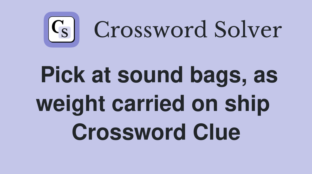 Pick at sound bags, as weight carried on ship  Crossword Clue