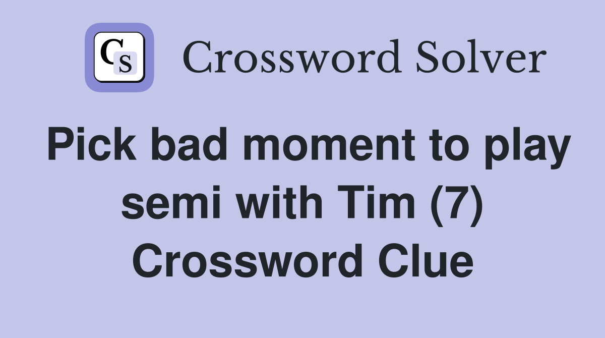 Pick bad moment to play semi with Tim (7) Crossword Clue
