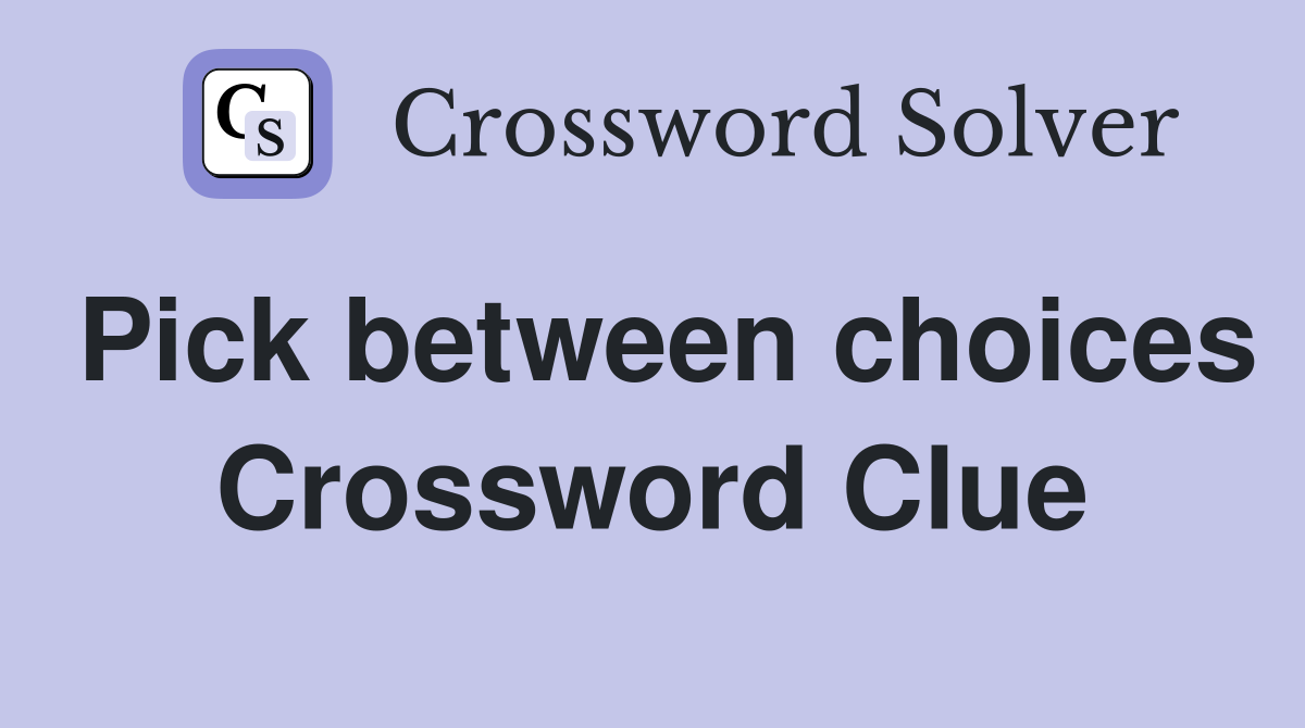 Pick between choices Crossword Clue