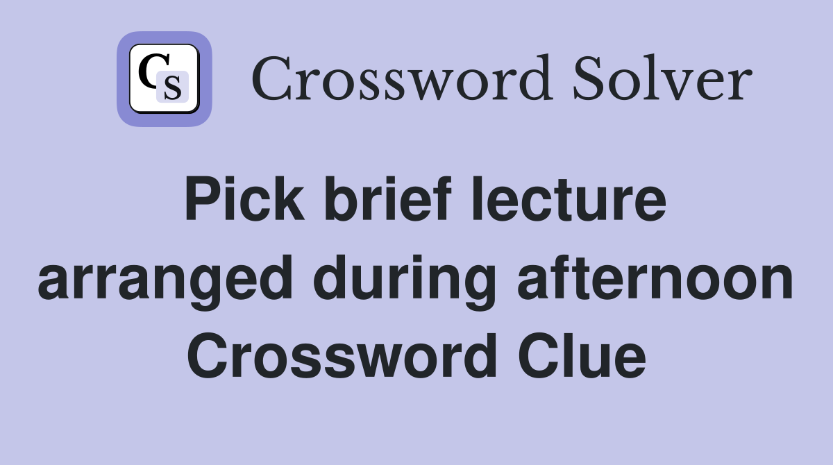 Pick brief lecture arranged during afternoon Crossword Clue