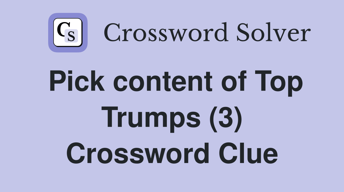 Pick content of Top Trumps (3) Crossword Clue