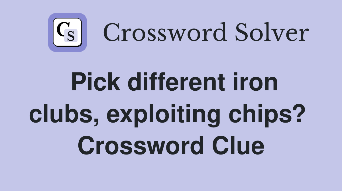 Pick different iron clubs, exploiting chips?  Crossword Clue