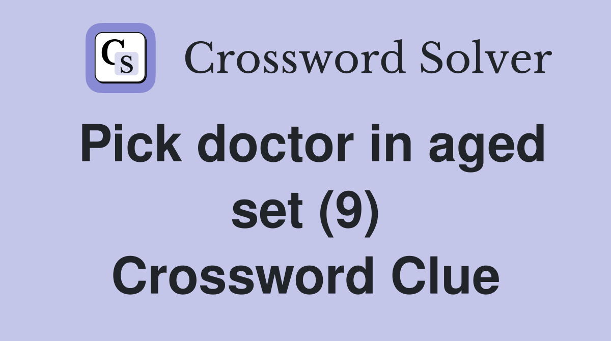 Pick doctor in aged set (9) Crossword Clue