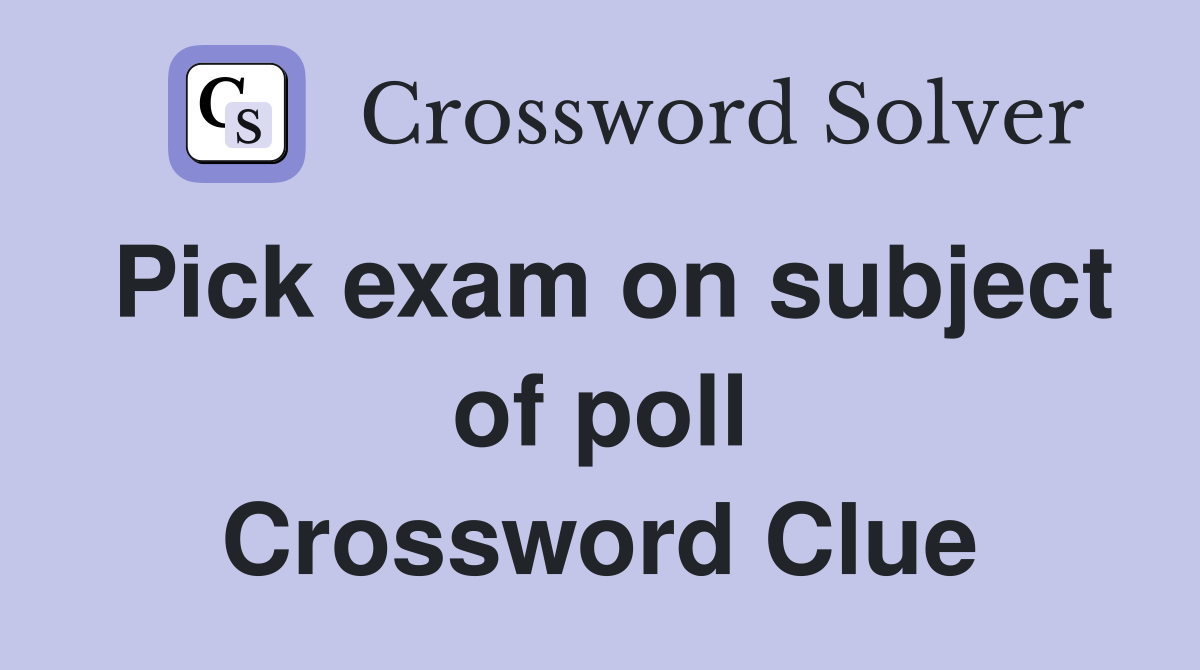 Pick exam on subject of poll Crossword Clue