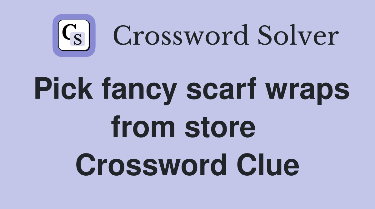 Pick fancy scarf wraps from store  Crossword Clue