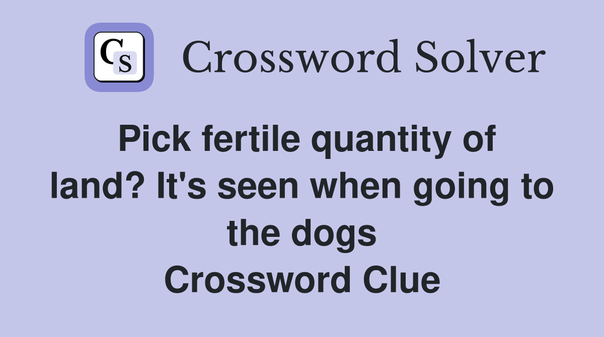 Pick fertile quantity of land? It's seen when going to the dogs Crossword Clue