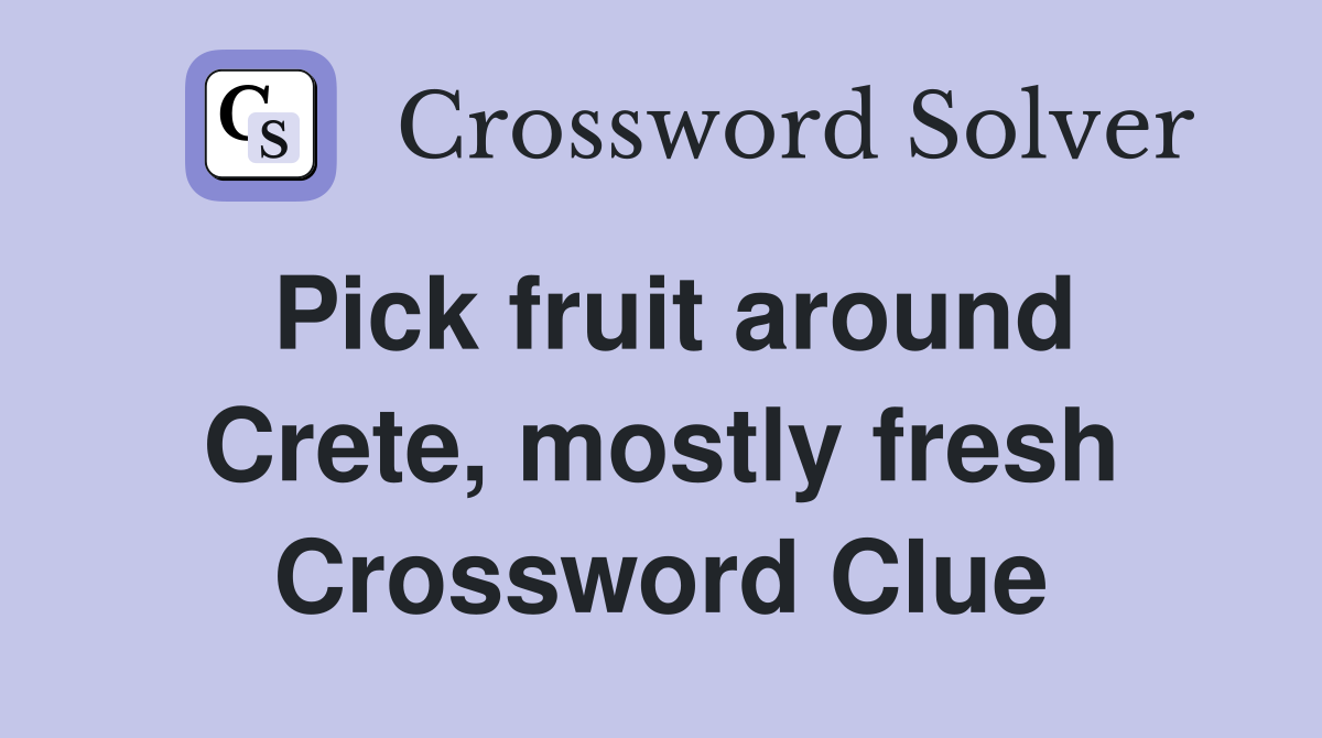 Pick fruit around Crete, mostly fresh Crossword Clue