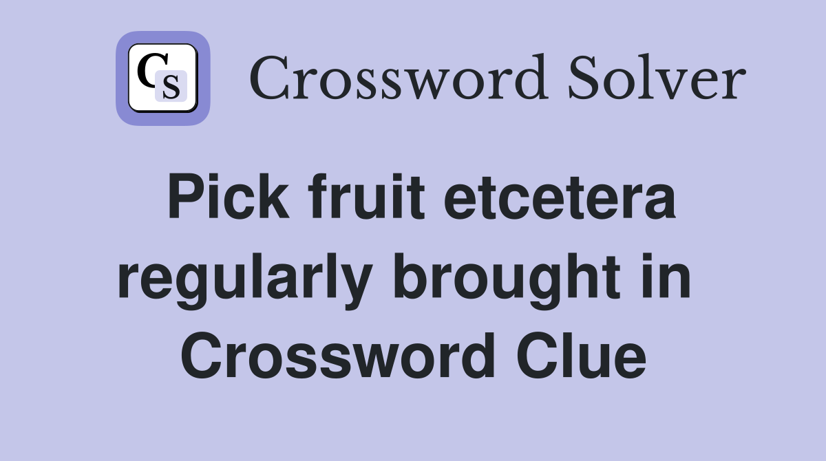 Pick fruit etcetera regularly brought in  Crossword Clue