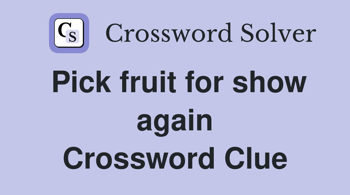 Pick fruit for show again Crossword Clue