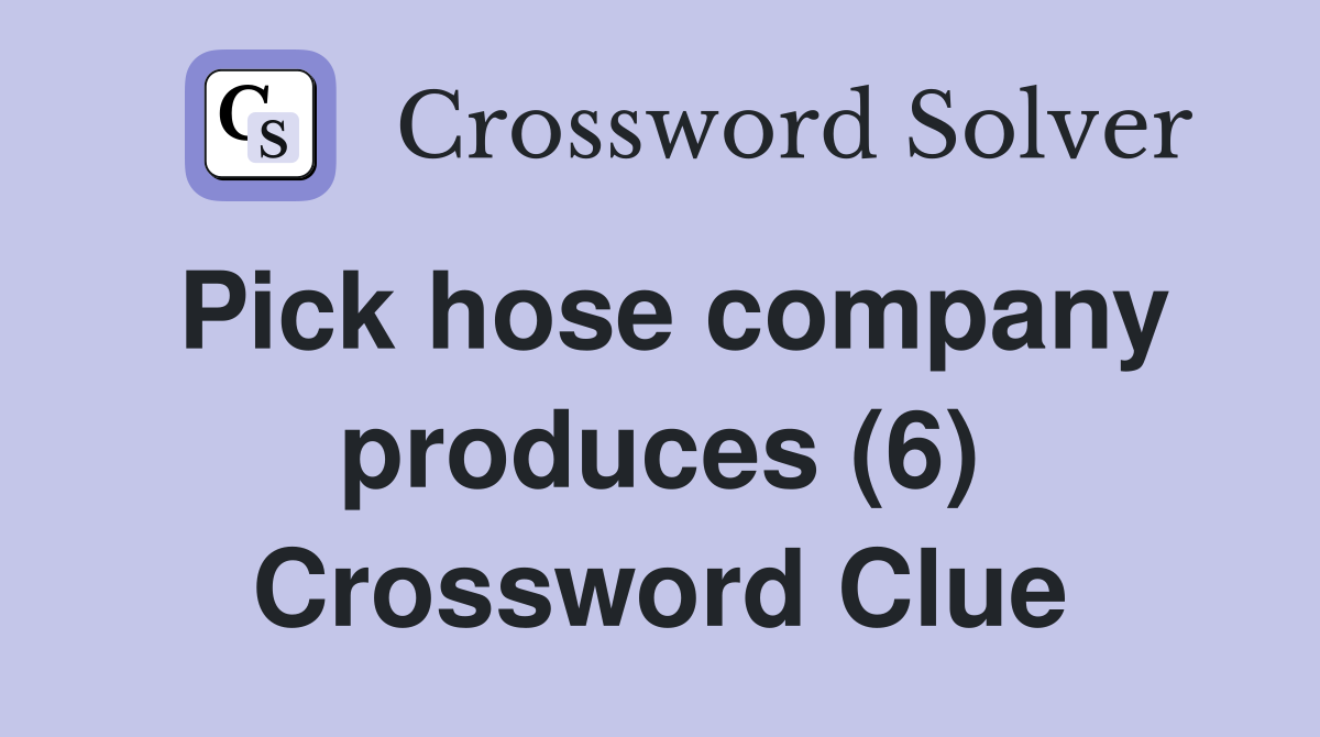 Pick hose company produces (6) Crossword Clue