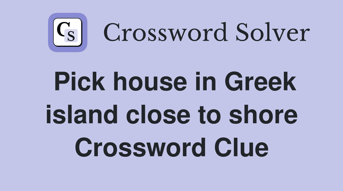 Pick house in Greek island close to shore Crossword Clue