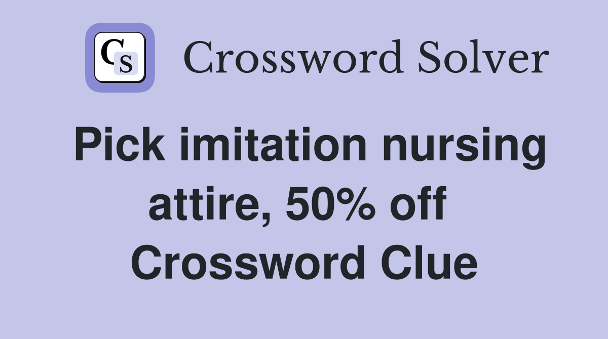 Pick imitation nursing attire, 50% off  Crossword Clue