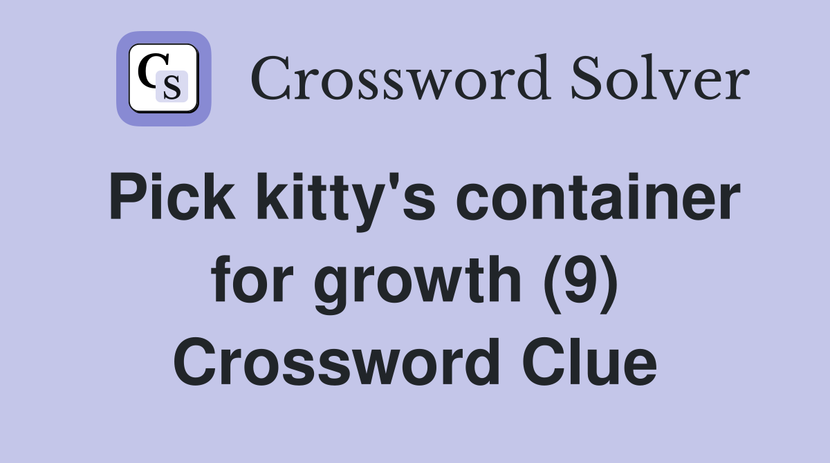 Pick kitty's container for growth (9) Crossword Clue