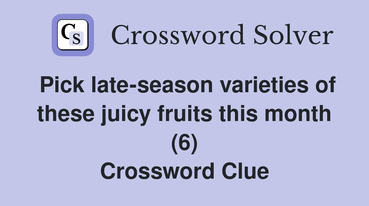 Pick late-season varieties of these juicy fruits this month (6) Crossword Clue