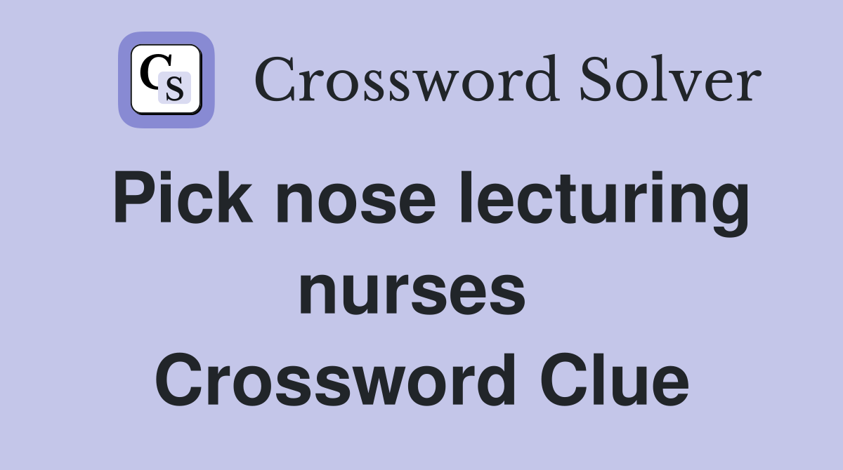 Pick nose lecturing nurses  Crossword Clue