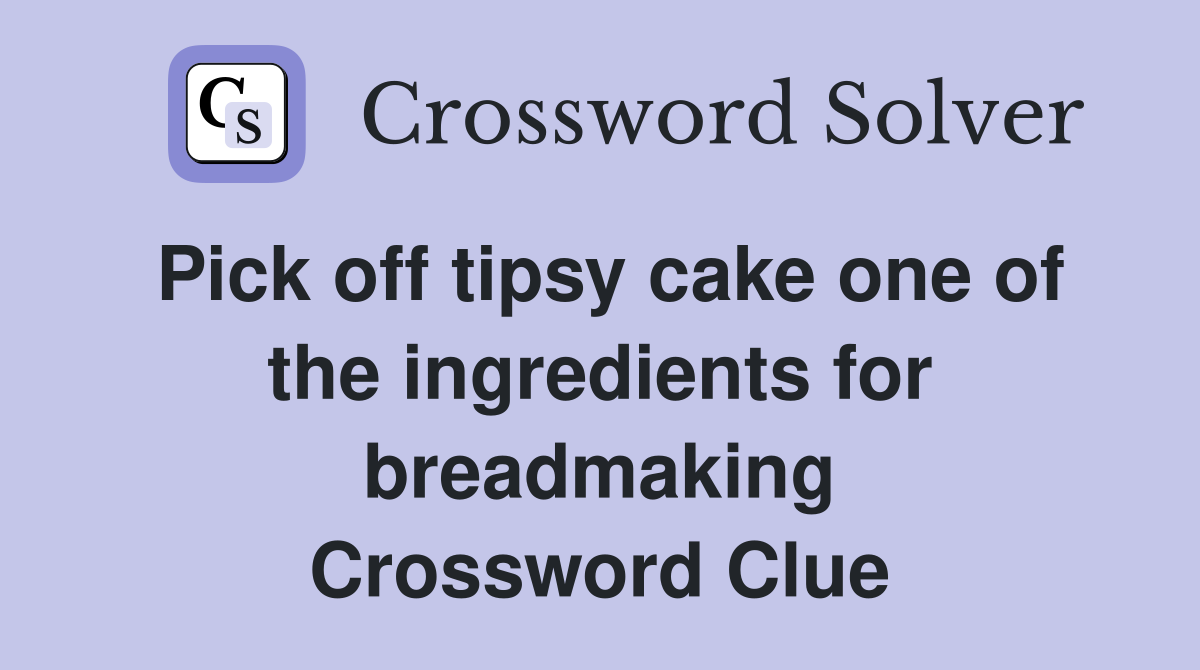 Pick off tipsy cake one of the ingredients for breadmaking Crossword Clue