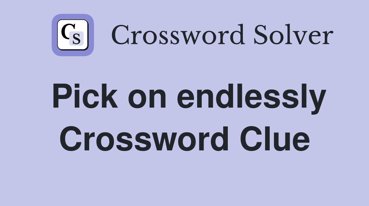 Pick on endlessly Crossword Clue