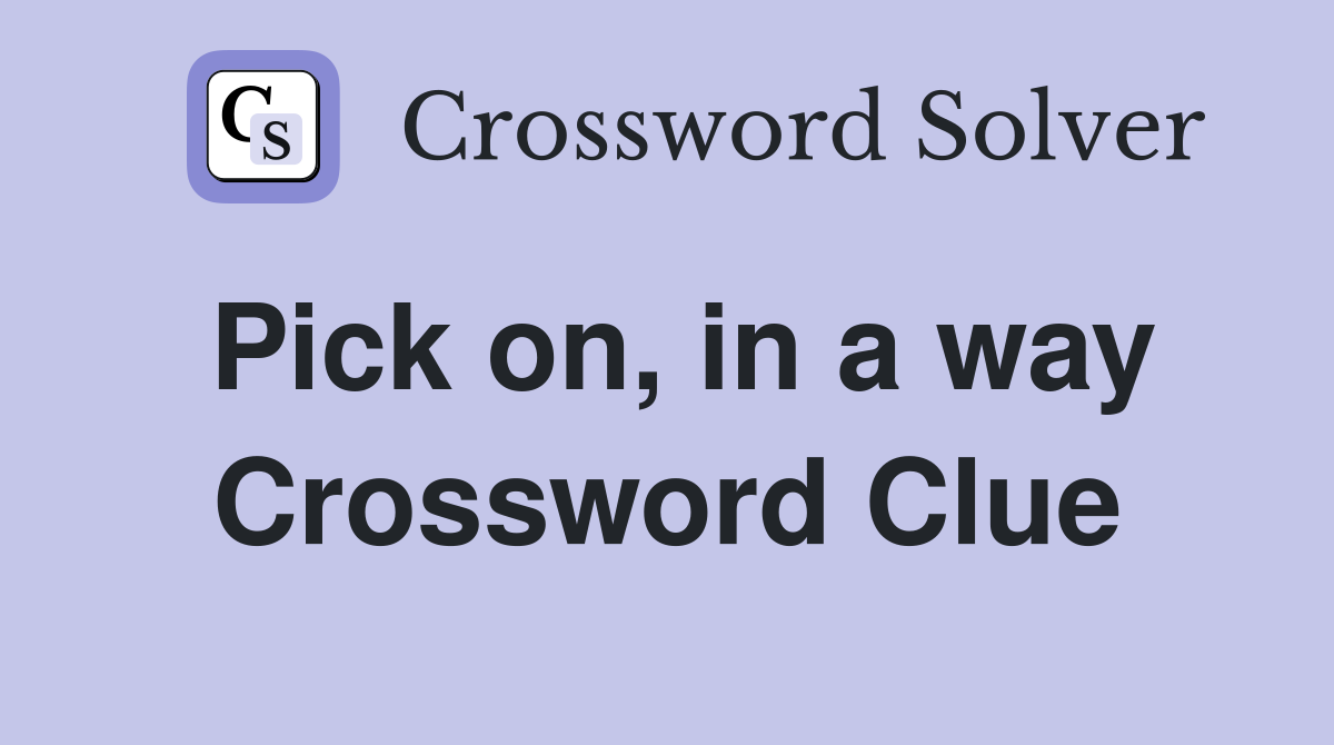 Pick on, in a way Crossword Clue