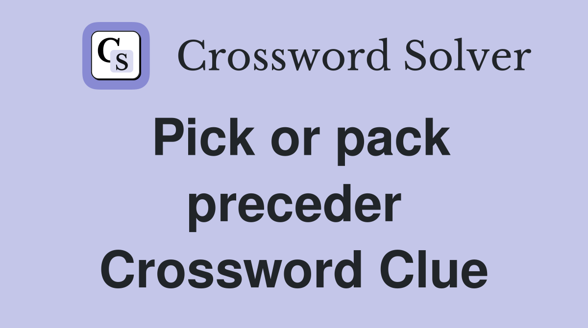 Pick or pack preceder Crossword Clue