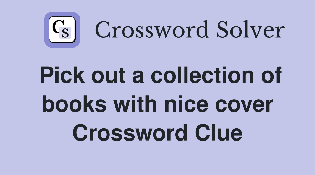 Pick out a collection of books with nice cover Crossword Clue