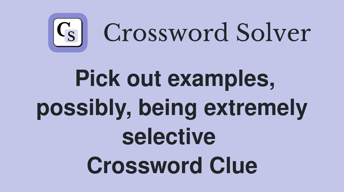 Pick out examples, possibly, being extremely selective  Crossword Clue