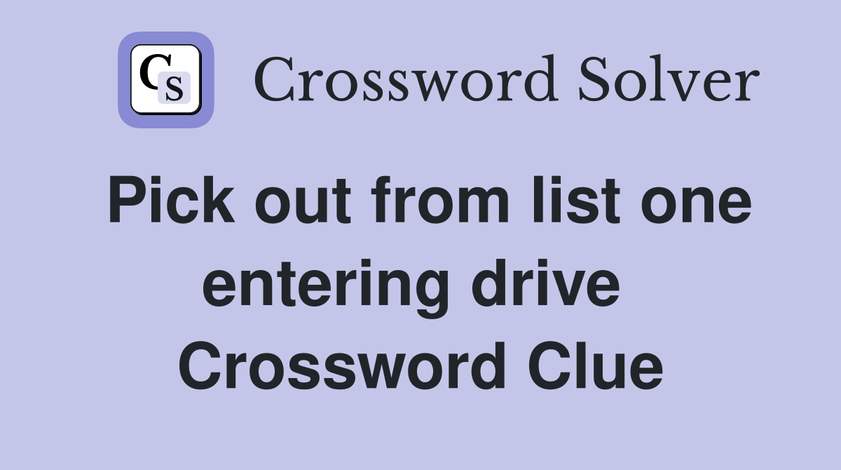 Pick out from list one entering drive  Crossword Clue