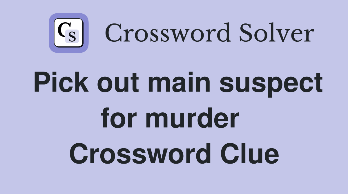 Pick out main suspect for murder  Crossword Clue