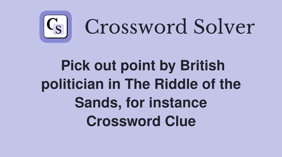 Pick out point by British politician in The Riddle of the Sands, for instance Crossword Clue
