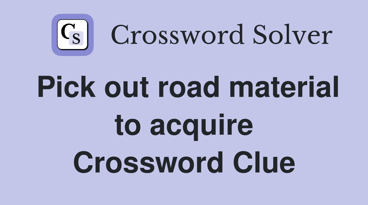 Pick out road material to acquire Crossword Clue