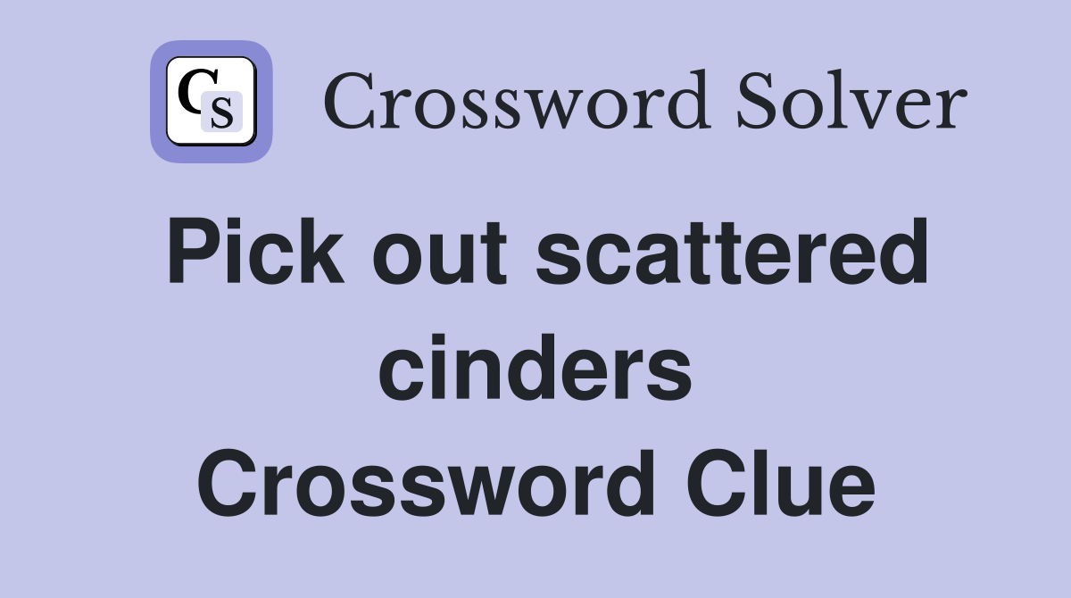Pick out scattered cinders Crossword Clue