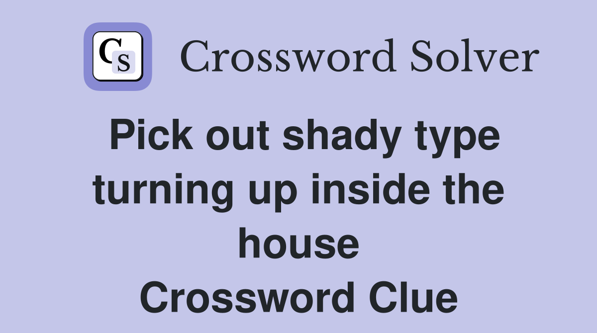 Pick out shady type turning up inside the house Crossword Clue