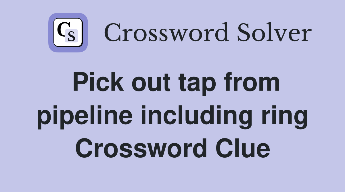 Pick out tap from pipeline including ring Crossword Clue