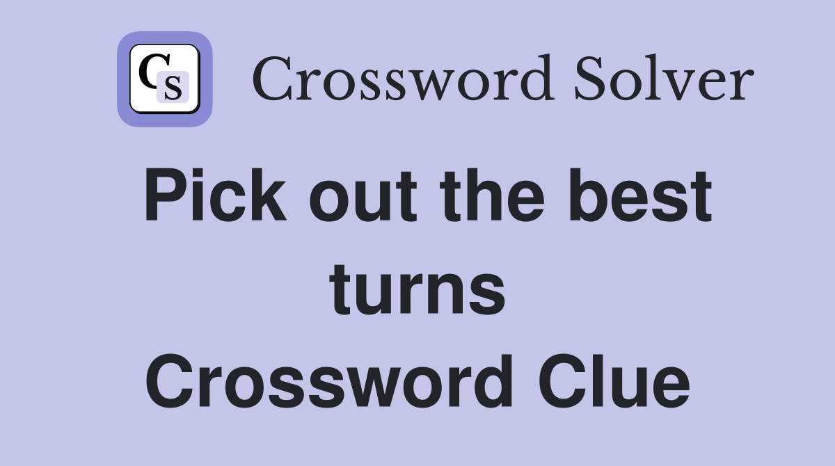 Pick out the best turns Crossword Clue