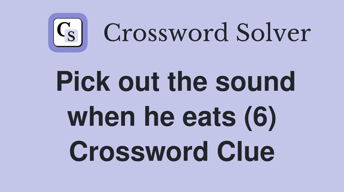 Pick out the sound when he eats (6) Crossword Clue