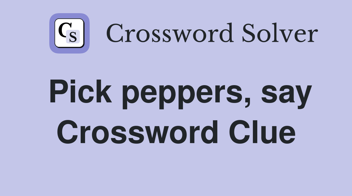 Pick peppers, say Crossword Clue