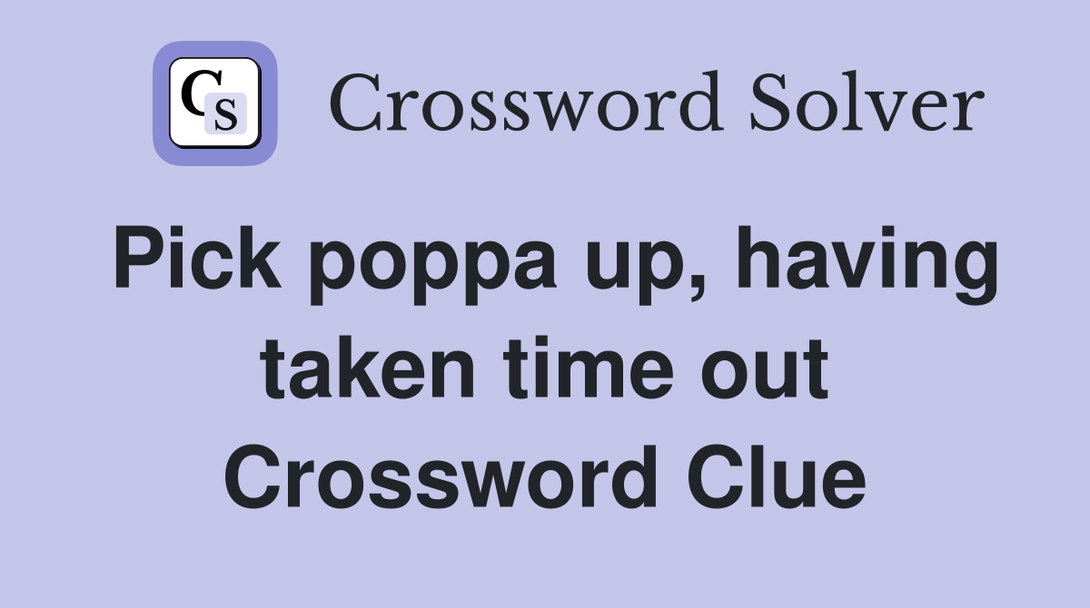 Pick poppa up, having taken time out Crossword Clue