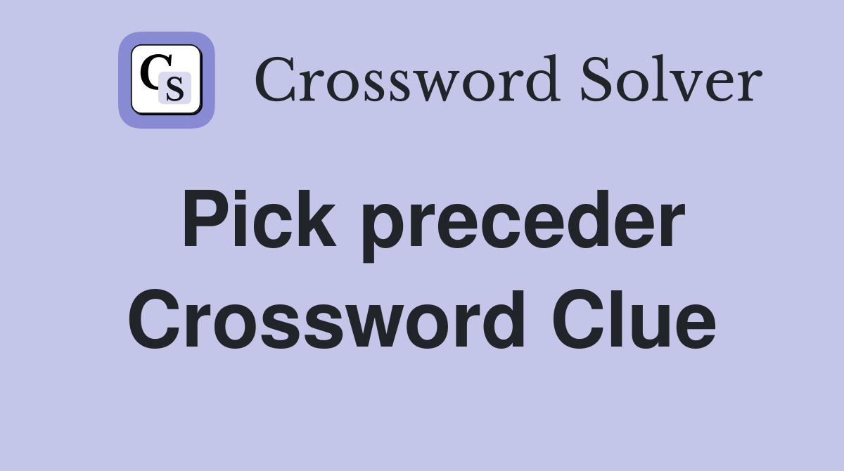 Pick preceder Crossword Clue