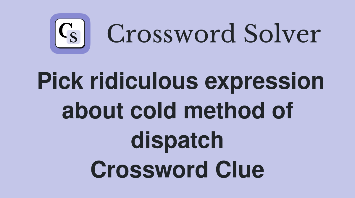 Pick ridiculous expression about cold method of dispatch Crossword Clue
