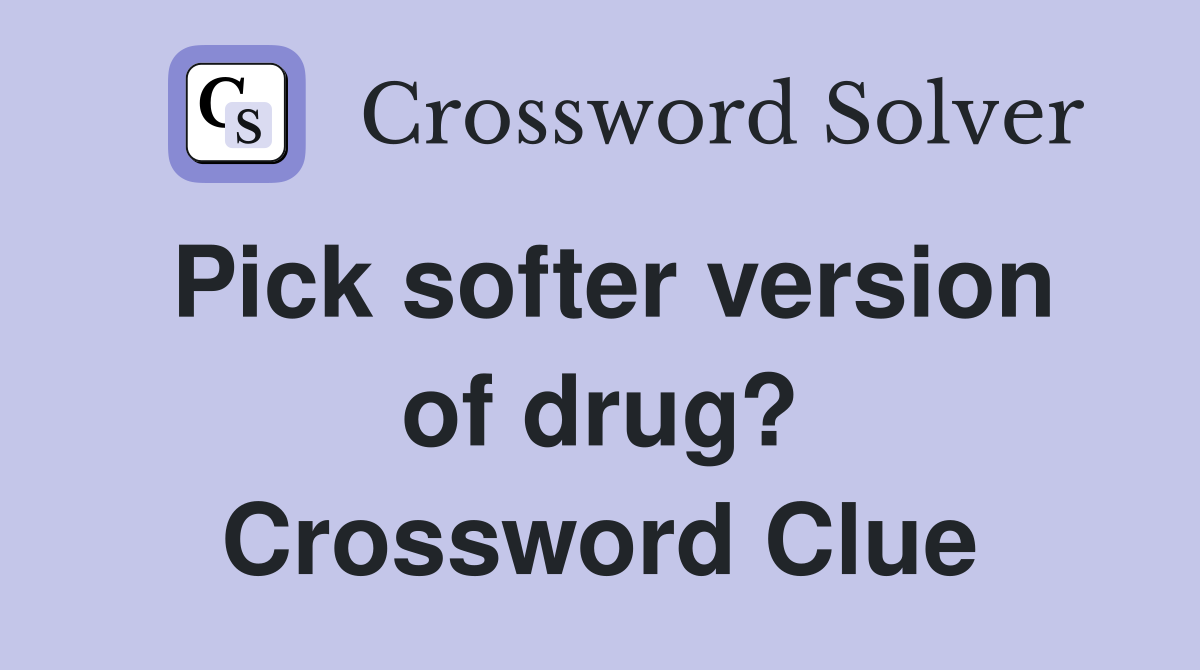 Pick softer version of drug? Crossword Clue