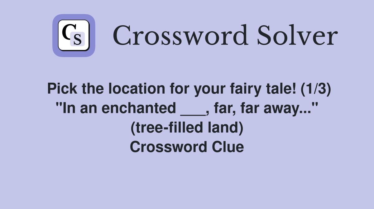 Pick the location for your fairy tale! (1/3) "In an enchanted ___, far, far away..." (tree-filled land) Crossword Clue