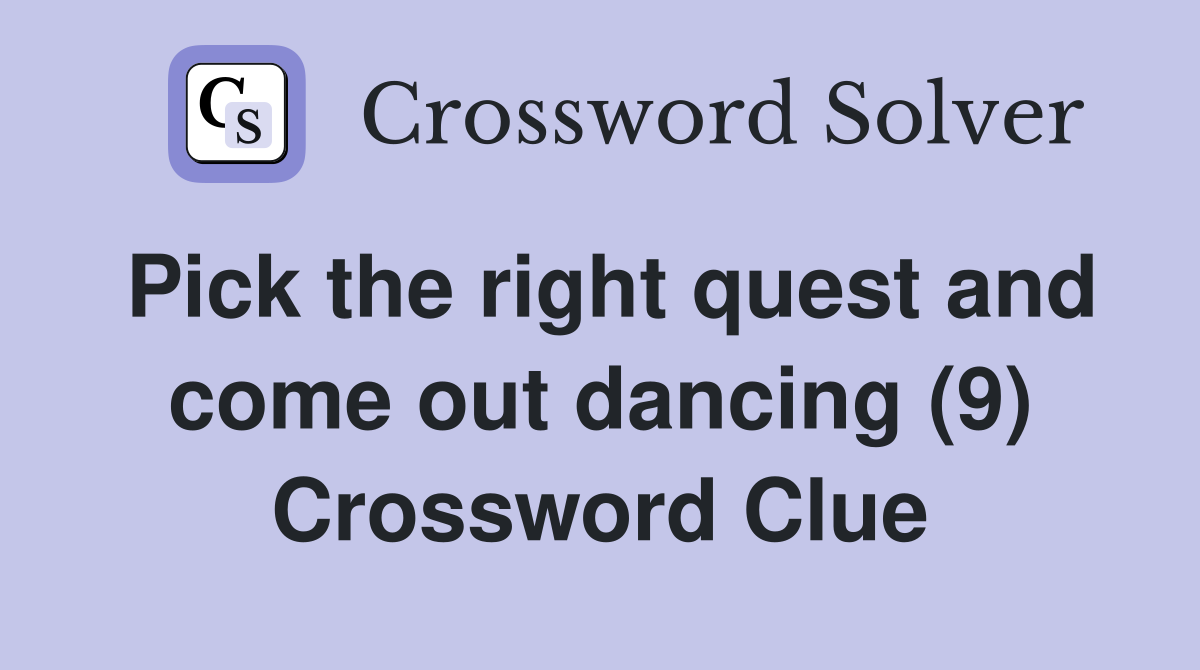 Pick the right quest and come out dancing (9) Crossword Clue