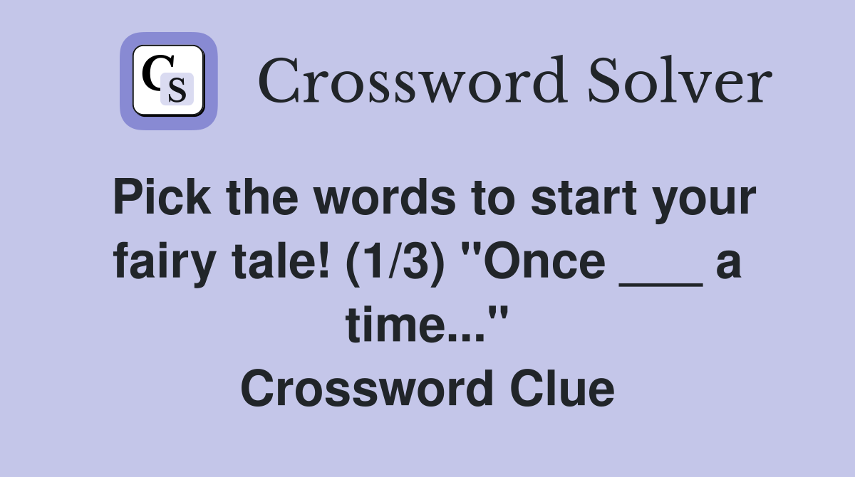 Pick the words to start your fairy tale! (1/3) "Once ___ a time..." Crossword Clue