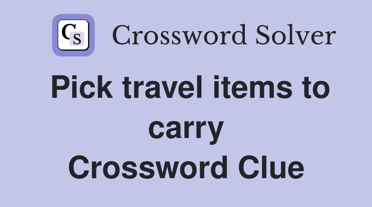Pick travel items to carry Crossword Clue