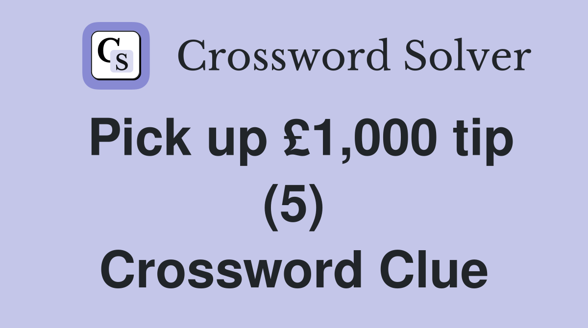 Pick up £1,000 tip (5) Crossword Clue