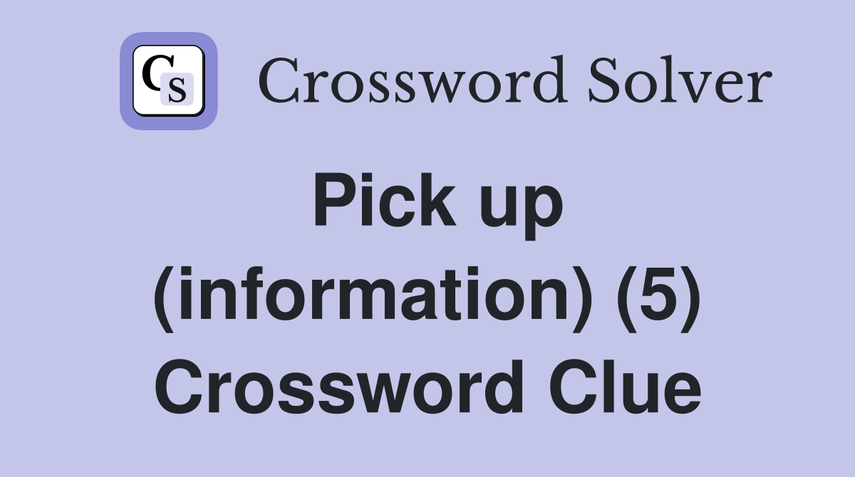 Pick up (information) (5) Crossword Clue