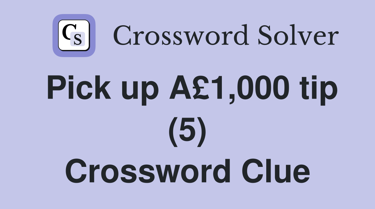 Pick up A£1,000 tip (5) Crossword Clue