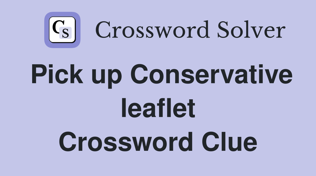 Pick up Conservative leaflet Crossword Clue