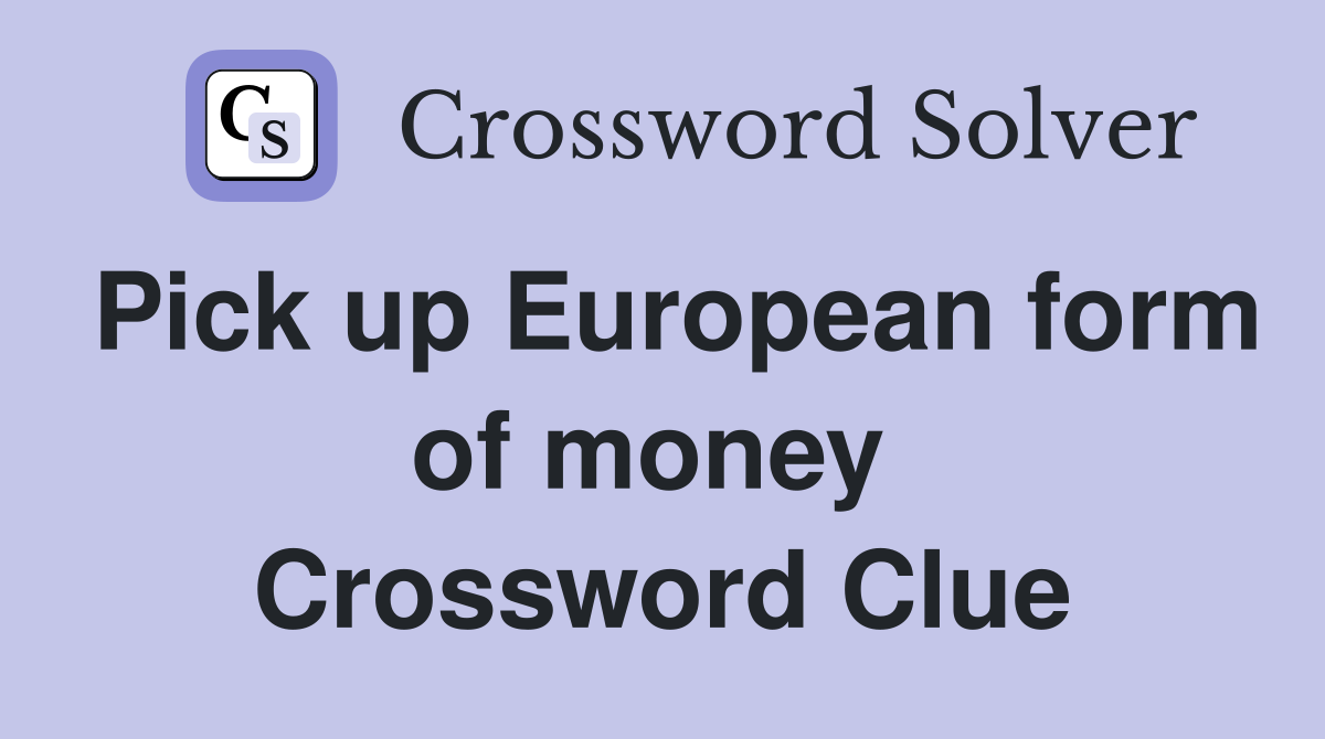 Pick up European form of money  Crossword Clue