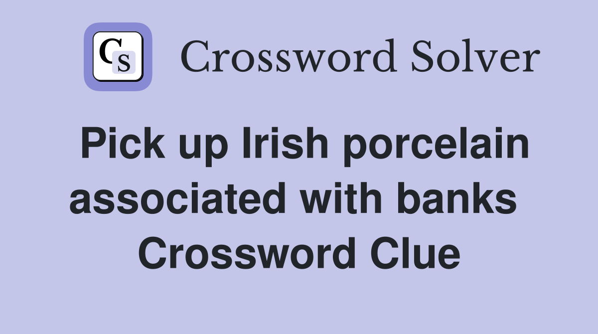 Pick up Irish porcelain associated with banks  Crossword Clue
